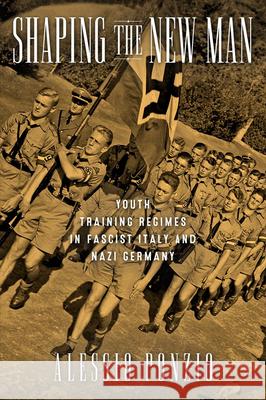 Shaping the New Man: Youth Training Regimes in Fascist Italy and Nazi Germany Alessio Ponzio 9780299305802 University of Wisconsin Press - książka