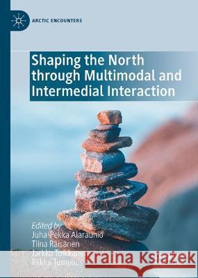 Shaping the North Through Multimodal and Intermedial Interaction Juha-Pekka Alarauhio Tiina Raisanen Jarkko Toikkanen 9783030991036 Springer Nature Switzerland AG - książka