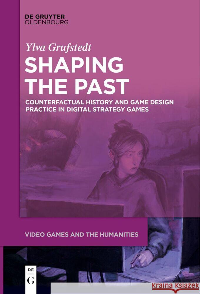 Shaping the Past: Counterfactual History and Game Design Practice in Digital Strategy Games Ylva Grufstedt 9783111520742 Walter de Gruyter - książka