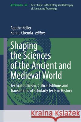 Shaping the Sciences of the Ancient and Medieval World: Textual Criticism, Critical Editions and Translations of Scholarly Texts in History Agathe Keller Karine Chemla 9783031496165 Springer - książka