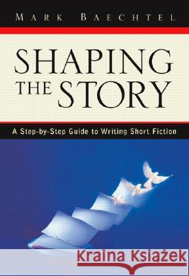 Shaping the Story: A Step-By-Step Guide to Writing Short Fiction Mark Baechtel 9780205337194 Longman Publishing Group - książka