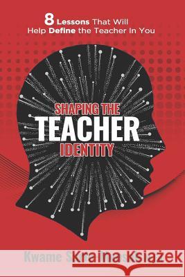 Shaping the Teacher Identity: 8 Lessons That Will Help Define the Teacher in You Kwame Sarfo-Mensa 9781723480836 Createspace Independent Publishing Platform - książka