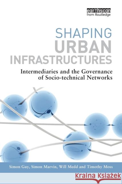 Shaping Urban Infrastructures: Intermediaries and the Governance of Socio-Technical Networks Simon Guy Simon Marvin Will Medd 9781138996137 Taylor and Francis - książka