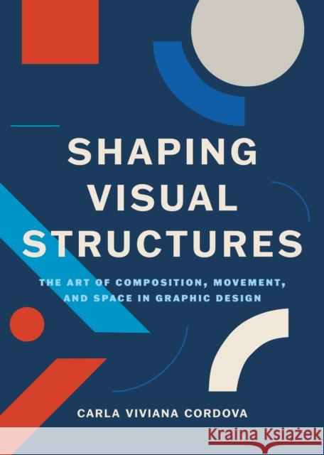 Shaping Visual Structures: The Art of Composition, Movement, and Space in Graphic Design Carla Viviana Cordova 9789063699093 BIS Publishers B.V. - książka