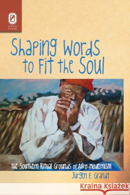 Shaping Words to Fit the Soul: The Southern Ritual Grounds of Afro-Modernism Jürgen E Grandt 9780814256374 Ohio State University Press - książka