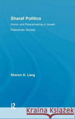 Sharaf Politics : Honor and Peacemaking in Israeli-Palestinian Society Sharon D. Lang 9780415973311 Routledge - książka