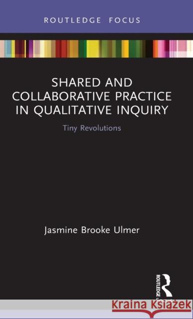 Shared and Collaborative Practice in Qualitative Inquiry: Tiny Revolutions Jasmine Brooke Ulmer 9780367355791 Routledge - książka