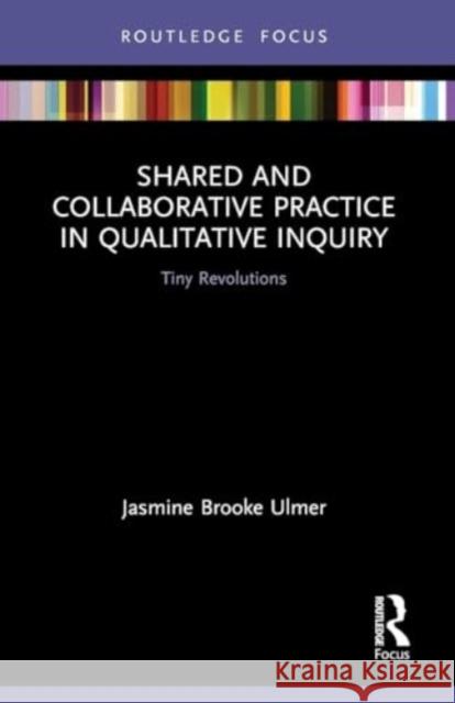 Shared and Collaborative Practice in Qualitative Inquiry: Tiny Revolutions Jasmine Brooke Ulmer 9780367612856 Routledge - książka