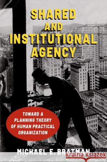 Shared and Institutional Agency: Toward a Planning Theory of Human Practical Organization Michael E. Bratman 9780197580899 Oxford University Press, USA - książka