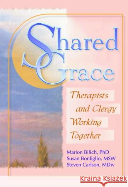 Shared Grace : Therapists and Clergy Working Together Marion Bilich Susan Bonfiglio Steven Carlson 9780789011107 Haworth Press - książka