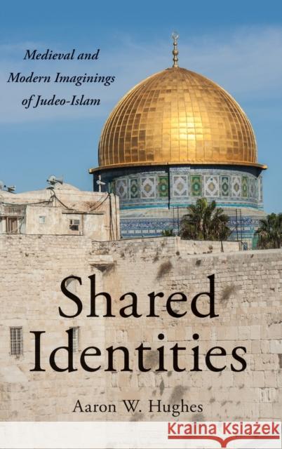Shared Identities: Medieval and Modern Imaginings of Judeo-Islam Aaron W. Hughes 9780190684464 Oxford University Press, USA - książka