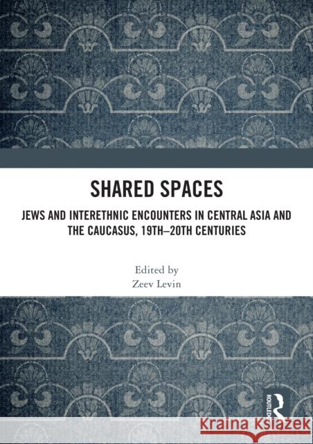 Shared Spaces: Jews and Interethnic Encounters in Central Asia and the Caucasus, 19th–20th Centuries  9781041170648 Routledge - książka