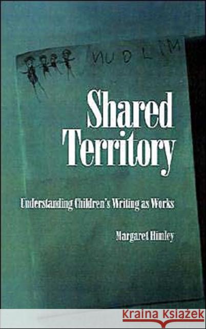 Shared Territory: Understanding Children's Writing as Works Himley, Margaret 9780195061895 Oxford University Press - książka