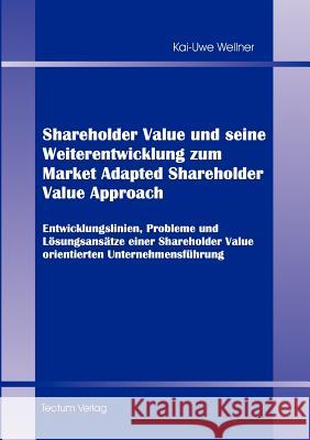 Shareholder Value und seine Weiterentwicklung zum Market Adapted Shareholder Value Approach Wellner, Kai-Uwe 9783828882812 Tectum - Der Wissenschaftsverlag - książka