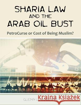 Sharia Law and the Arab Oil Bust: PetroCurse or Cost of Being Muslim? Roberts, Glenn L. 9781581123487 Dissertation.com - książka