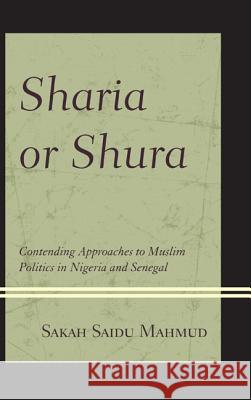 Sharia or Shura: Contending Approaches to Muslim Politics in Nigeria and Senegal Sakah Saidu Mahmud 9780739175644  - książka