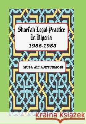 Shariah Legal Practice in Nigeria 1956-1983 Musa Ali Ajetunmobi   9789789275922 Kwara State University Press - książka