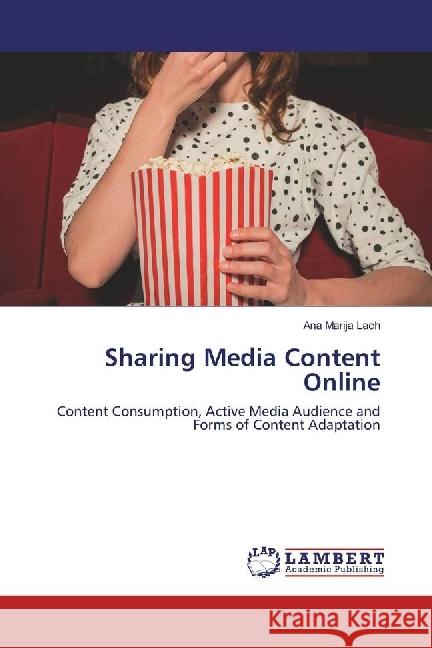 Sharing Media Content Online : Content Consumption, Active Media Audience and Forms of Content Adaptation Lach, Ana Marija 9783330010826 LAP Lambert Academic Publishing - książka