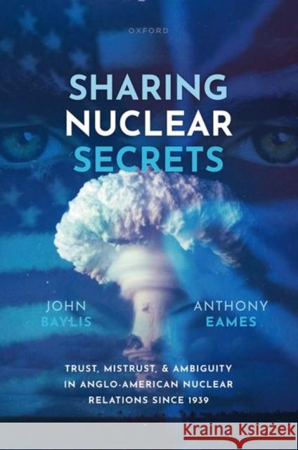 Sharing Nuclear Secrets: Trust, Mistrust, and Ambiguity in Anglo-American Nuclear Relations Since 1939 Anthony Eames 9780198875116 Oxford University Press - książka