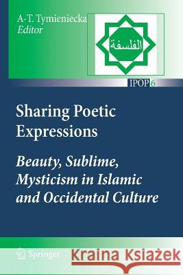 Sharing Poetic Expressions: Beauty, Sublime, Mysticism in Islamic and Occidental Culture Tymieniecka, Anna-Teresa 9789400736016 Springer - książka