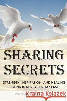 Sharing Secrets: Strength, Inspiration, and Healing Found in Revealing My Past Wanda Allen   9781479614813 Teach Services, Inc. - książka