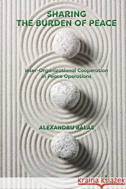 Sharing the Burden of Peace: Inter-Organizational Cooperation in Peace Operations Balas, Alexandru 9781433195778 Peter Lang Inc., International Academic Publi - książka
