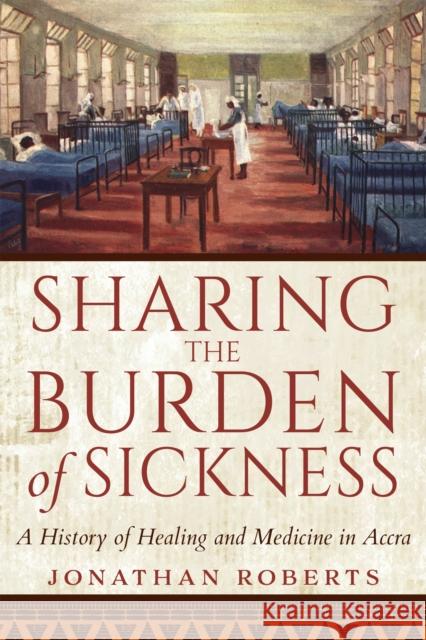Sharing the Burden of Sickness: A History of Healing and Medicine in Accra Jonathan Roberts 9780253057938 Indiana University Press - książka