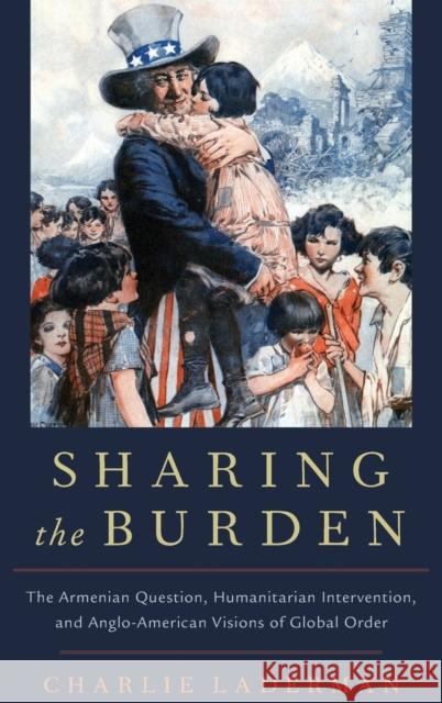 Sharing the Burden: The Armenian Question, Humanitarian Intervention, and Anglo-American Visions of Global Order Charlie Laderman 9780190618605 Oxford University Press, USA - książka