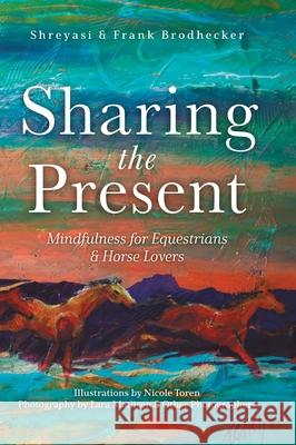 Sharing the Present: Mindfulness for Equestrians and Horse Lovers Shreyasi Brodhecker Frank Brodhecker Nicole Toren 9781525585142 FriesenPress - książka