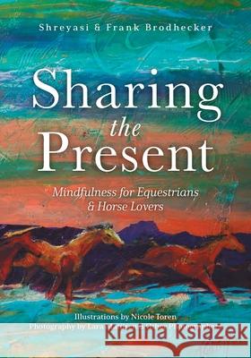 Sharing the Present: Mindfulness for Equestrians and Horse Lovers Shreyasi Brodhecker Frank Brodhecker Nicole Toren 9781525585159 FriesenPress - książka