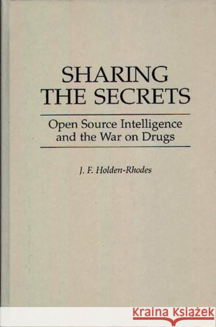 Sharing the Secrets: Open Source Intelligence and the War on Drugs Holden-Rhodes, J. F. 9780275954543 Praeger Publishers - książka