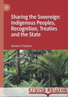 Sharing the Sovereign: Indigenous Peoples, Recognition, Treaties and the State O'Sullivan, Dominic 9789813341746 SPRINGER - książka