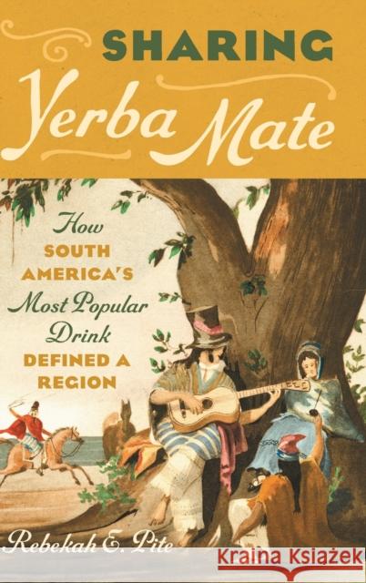 Sharing Yerba Mate: How South America\'s Most Popular Drink Defined a Region Rebekah E. Pite 9781469674520 University of North Carolina Press - książka