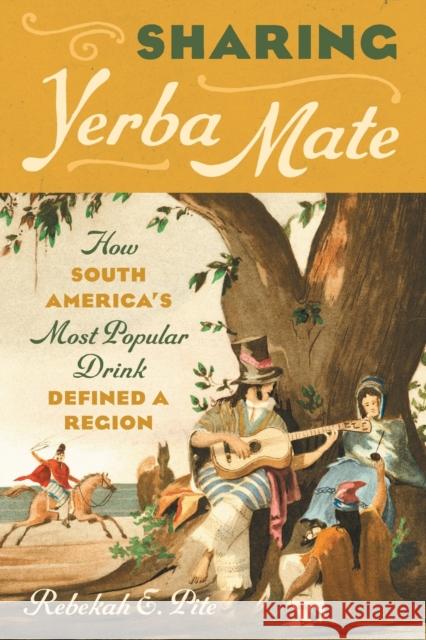 Sharing Yerba Mate: How South America\'s Most Popular Drink Defined a Region Rebekah E. Pite 9781469674537 University of North Carolina Press - książka