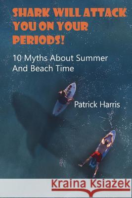 Shark Will Attack You On Your Periods: 10 Myths About Summer And Beach Time: (Summer Survival) Harris, Patrick 9781721705115 Createspace Independent Publishing Platform - książka
