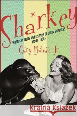 Sharkey: When Sea Lions Were Stars of Show Business (1907-1958) Gary Bohan 9781438487120 Excelsior Editions/State University of New Yo - książka