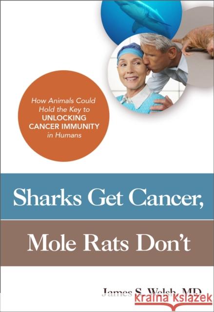 Sharks Get Cancer, Mole Rats Don't: How Animals Could Hold the Key to Unlocking Cancer Immunity in Humans James S. Welsh 9781633881549 Prometheus Books - książka
