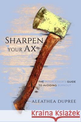 Sharpen Your Ax: The Intercessor's Guide to Avoiding Burnout Aleathea Dupree 9780971224032 Red Rhino Faith Books - książka