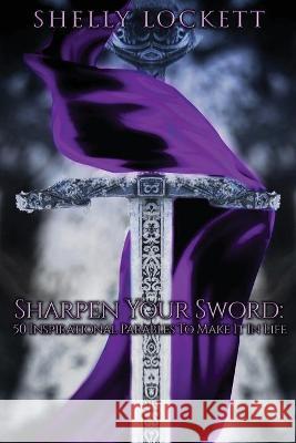 Sharpen Your Sword: 50 Inspirational Parables To Make It In Life Shelly Lockett 9781736868706 Favor Management LLC - książka