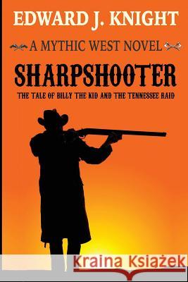 Sharpshooter: The Tale of Billy the Kid and the Tennessee Raid Edward J. Knight 9780578515250 Mythic Western Press LLC - książka