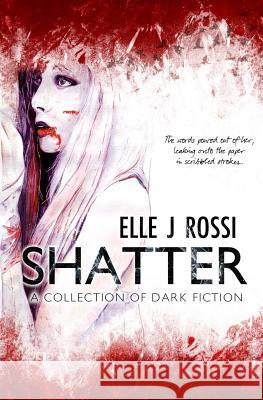 Shatter: A Collection of Dark Fiction Elle J. Rossi 9781530748570 Createspace Independent Publishing Platform - książka