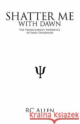 Shatter Me with Dawn: The Transcendent Experience of Emily Dickinson Allen, Rc 9781425172947 Trafford Publishing - książka