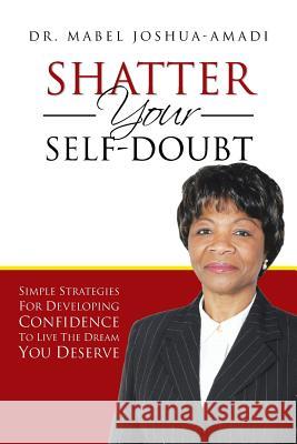 Shatter Your Self-Doubt: Simple Strategies for Developing Confidence to Live the Dream You Deserve Joshua-Amadi, Mabel 9781481796361 Authorhouse - książka