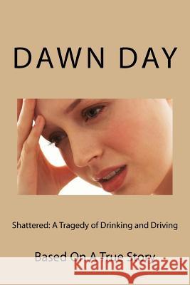 Shattered: A Tragedy of Drinking and Driving: Based On A True Story Day, Dawn 9781499115680 Createspace - książka