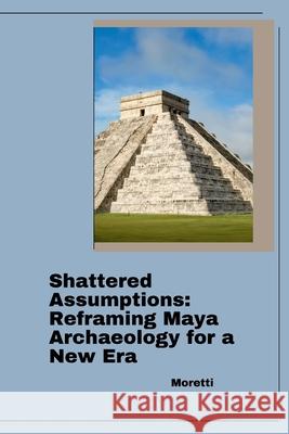Shattered Assumptions: Reframing Maya Archaeology for a New Era Elena 9783384294272 Tredition Gmbh - książka