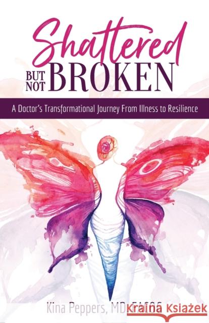 Shattered But Not Broken: A Doctor's Transformational Journey From Illness to Resilience Dr Kina Peppers   9781644845585 Purposely Created Publishing Group - książka