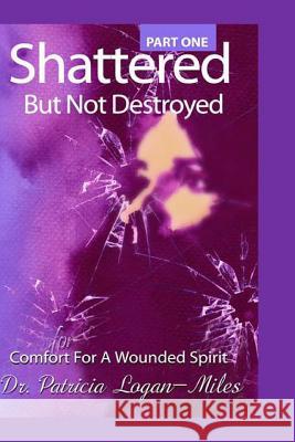 Shattered But Not Destroyed: Comfort for a Wounded Spirit Dr Patricia Logan-Miles 9781500862398 Createspace - książka