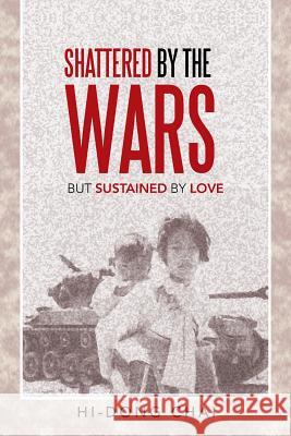 Shattered by the Wars: But Sustained by Love Hi-Dong Chai 9781462407965 Inspiring Voices - książka