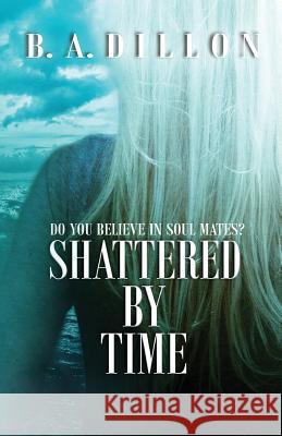 Shattered by Time B. a. Dillon Dawn Waltuck Airicka Phoenix 9781537760087 Createspace Independent Publishing Platform - książka