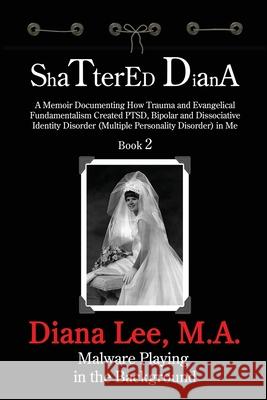 Shattered Diana - Book Two: Malware Playing in the Background: A Memoir Documenting How Trauma and Evangelical Fundamentalism Created PTSD, Bipola Diana Lee 9781629671420 Child Advocate Press - książka